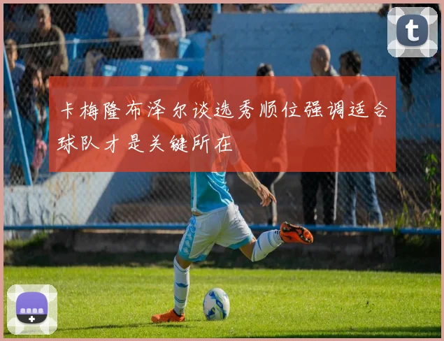 卡梅隆布泽尔谈选秀顺位强调适合球队才是关键所在