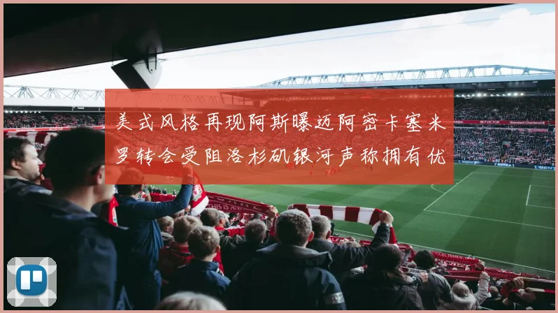美式风格再现阿斯曝迈阿密卡塞米罗转会受阻洛杉矶银河声称拥有优先签约权