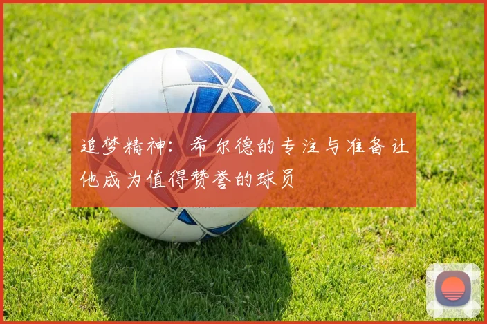 追梦精神：希尔德的专注与准备让他成为值得赞誉的球员