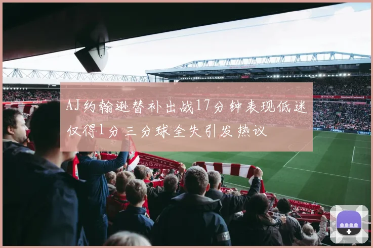 AJ约翰逊替补出战17分钟表现低迷仅得1分三分球全失引发热议