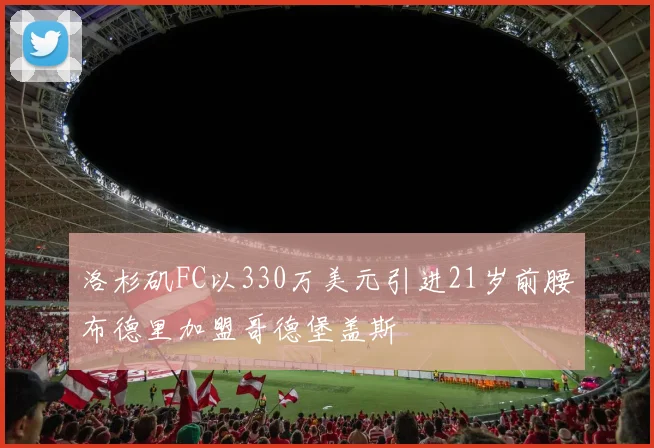 洛杉矶FC以330万美元引进21岁前腰布德里加盟哥德堡盖斯