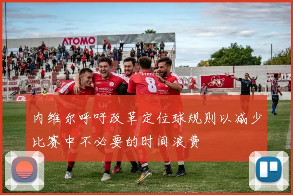 内维尔呼吁改革定位球规则以减少比赛中不必要的时间浪费