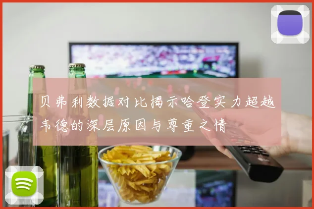 贝弗利数据对比揭示哈登实力超越韦德的深层原因与尊重之情