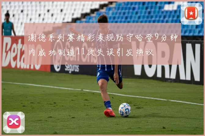 谢德系列赛精彩表现防守哈登9分钟内成功制造11次失误引发热议