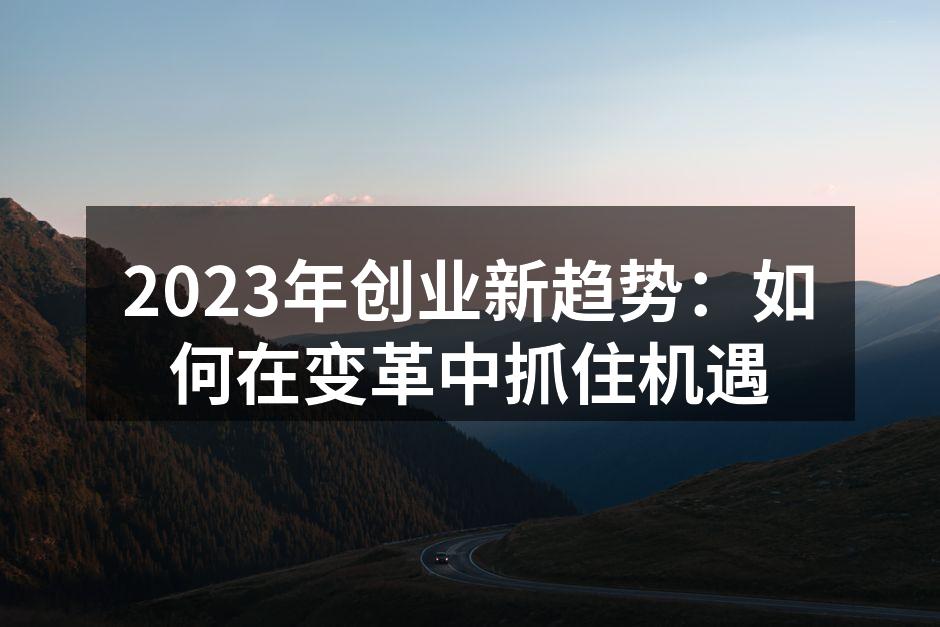 2023年创业新趋势：如何在变革中抓住机遇