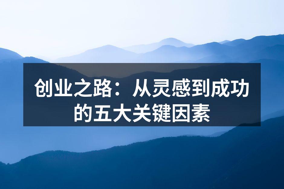 创业之路：从灵感到成功的五大关键因素