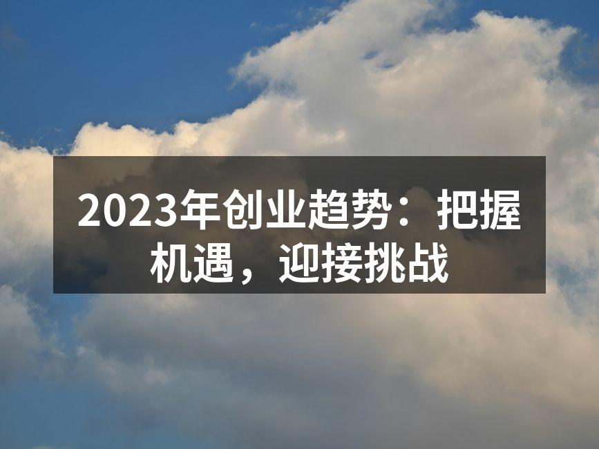2023年创业趋势：把握机遇，迎接挑战
